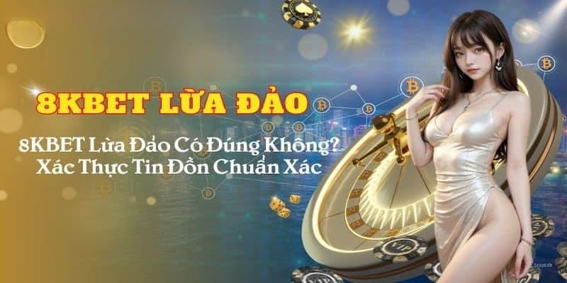 8kbet lừa đảo Liệu tin đồn 8kbet lừa đảo có chính xác?